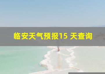 临安天气预报15 天查询